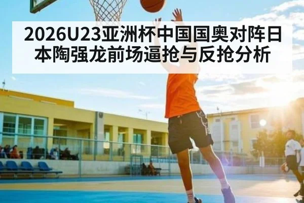 2026U23亚洲杯中国国奥对阵日本陶强龙前场逼抢与反抢分析