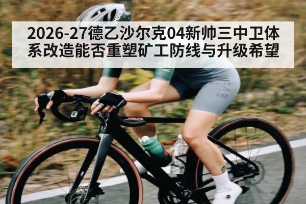 2026-27德乙沙尔克04新帅三中卫体系改造能否重塑矿工防线与升级希望